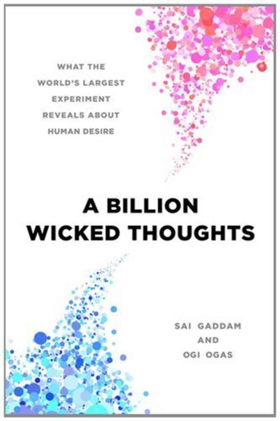 A Billion Wicked Thoughts by Ogi Ogas and Sai Gaddam A Billion Wicked Thoughts by Ogi Ogas and Sai Gaddam
